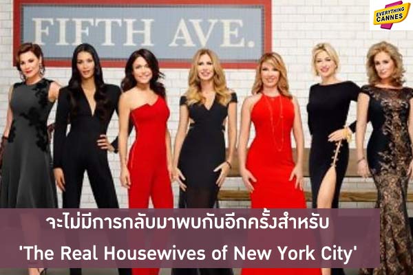 จะไม่มีการกลับมาพบกันอีกครั้งสำหรับ 'The Real Housewives of New York City'