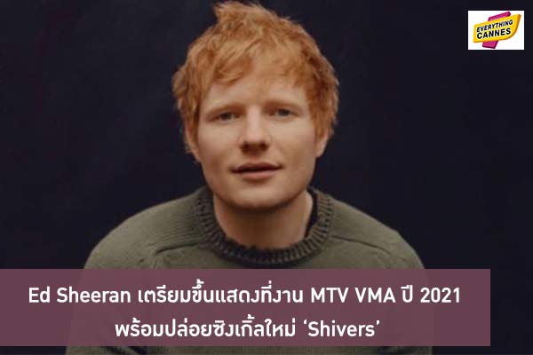 Ed Sheeran เตรียมขึ้นแสดงที่งาน MTV VMA ปี 2021 พร้อมปล่อยซิงเกิ้ลใหม่ ‘Shivers’