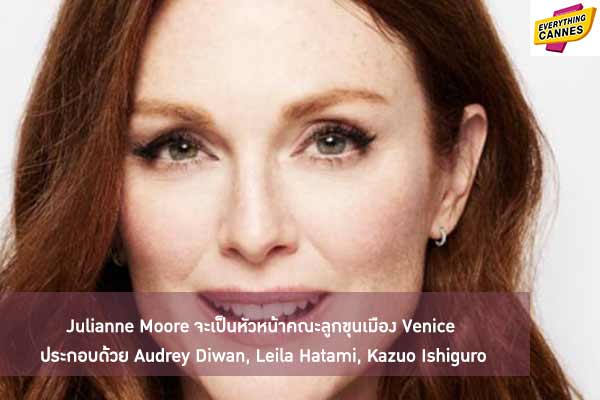 Julianne Moore จะเป็นหัวหน้าคณะลูกขุนเมือง Venice ประกอบด้วย Audrey Diwan, Leila Hatami, Kazuo Ishiguro